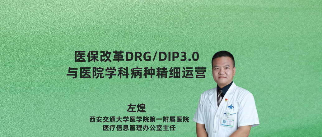 医保改革DRG/DIP3.0 与医院学科病种精细运营--左 煌