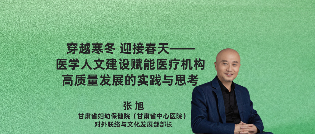 穿越寒冬 迎接春天—— 医学人文建设赋能医疗机构 高质量发展的实践与思考--张 旭